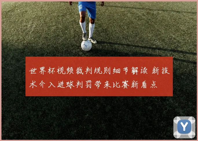 世界杯视频裁判规则细节解读 新技术介入进球判罚带来比赛新看点