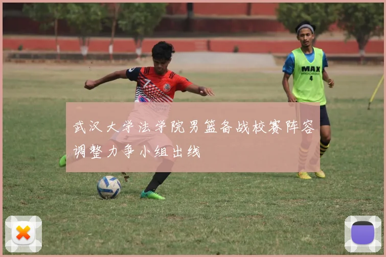 武汉大学法学院男篮备战校赛阵容调整力争小组出线