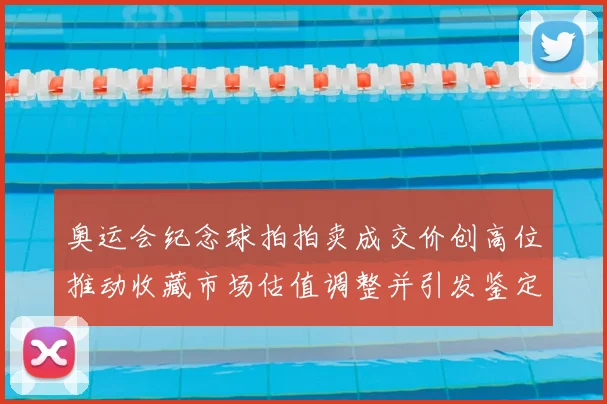 奥运会纪念球拍拍卖成交价创高位推动收藏市场估值调整并引发鉴定关注