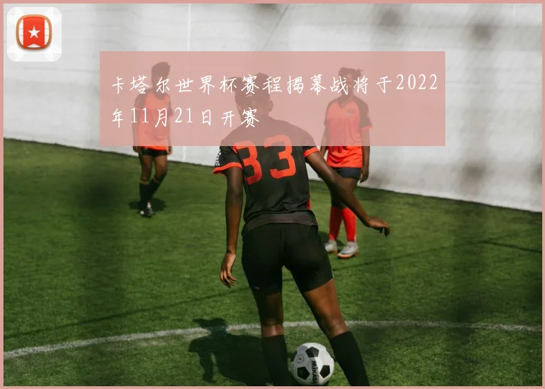 卡塔尔世界杯赛程揭幕战将于2022年11月21日开赛
