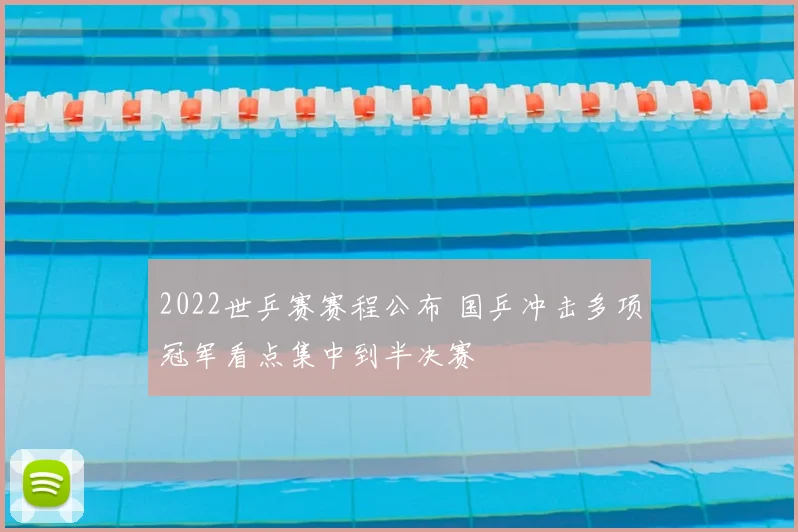 2022世乒赛赛程公布 国乒冲击多项冠军看点集中到半决赛