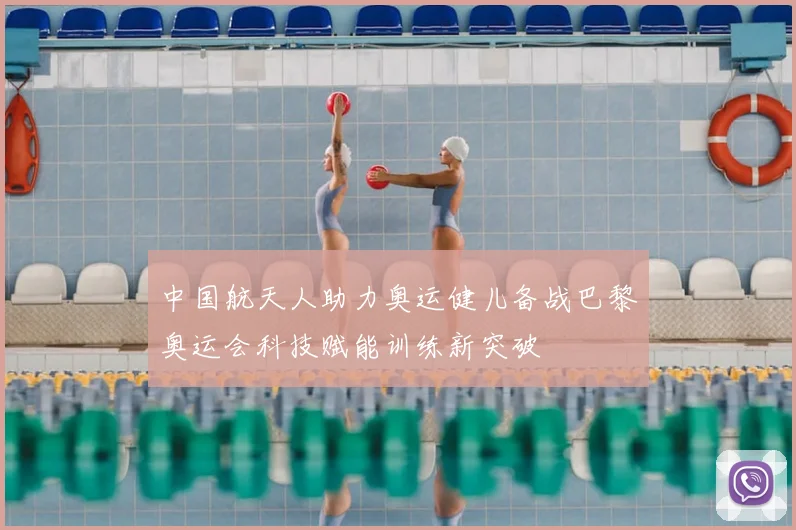 中国航天人助力奥运健儿备战巴黎奥运会科技赋能训练新突破