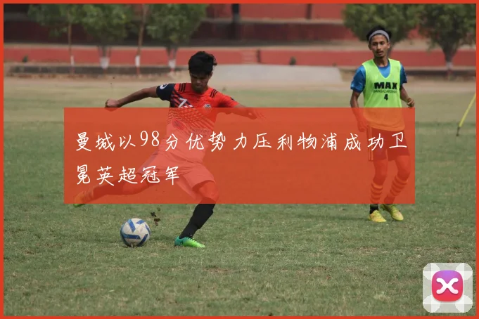 曼城以98分优势力压利物浦成功卫冕英超冠军