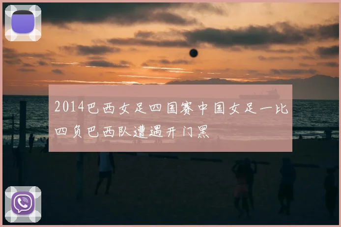 2014巴西女足四国赛中国女足一比四负巴西队遭遇开门黑