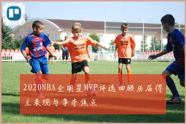 2020NBA全明星MVP评选回顾历届得主表现与争夺焦点