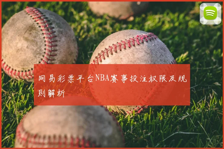 网易彩票平台NBA赛事投注权限及规则解析