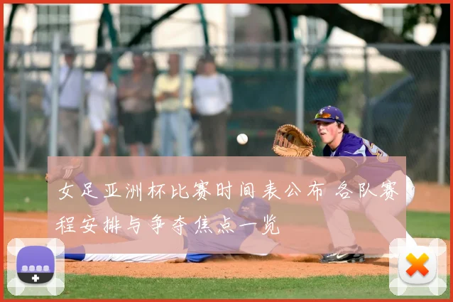 女足亚洲杯比赛时间表公布 各队赛程安排与争夺焦点一览