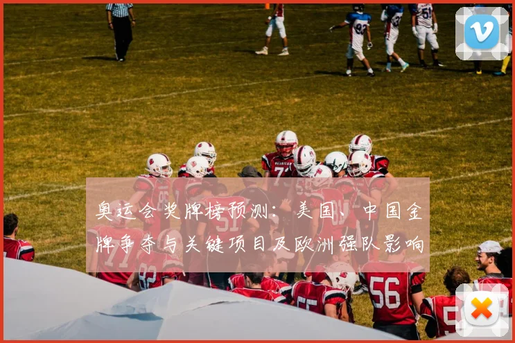 奥运会奖牌榜预测:美国、中国金牌争夺与关键项目及欧洲强队影响