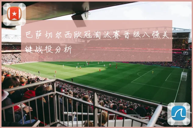 巴萨切尔西欧冠淘汰赛晋级八强关键战役分析