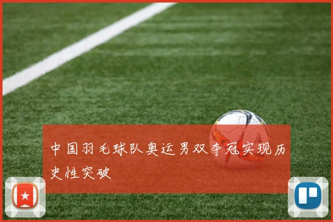 中国羽毛球队奥运男双夺冠实现历史性突破