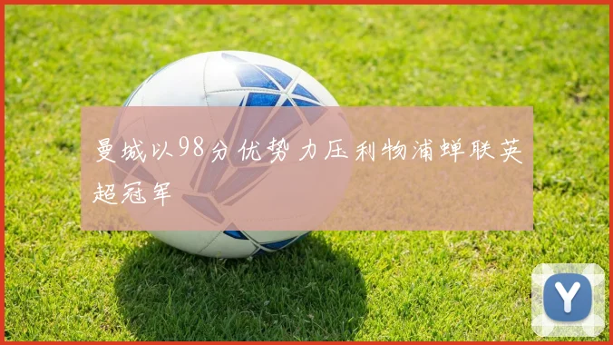 曼城以98分优势力压利物浦蝉联英超冠军