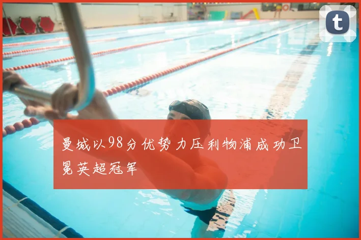 曼城以98分优势力压利物浦成功卫冕英超冠军