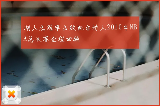 湖人总冠军击败凯尔特人2010年NBA总决赛全程回顾