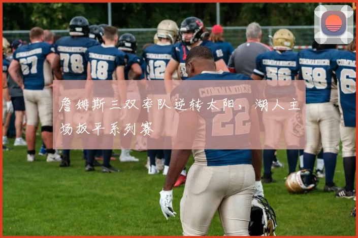 詹姆斯三双率队逆转太阳,湖人主场扳平系列赛