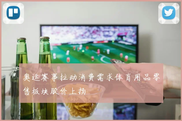 奥运赛事拉动消费需求体育用品零售板块股价上扬