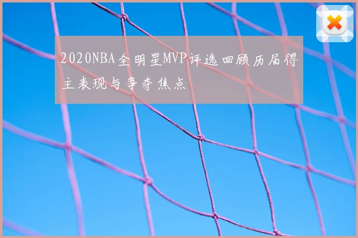 2020NBA全明星MVP评选回顾历届得主表现与争夺焦点