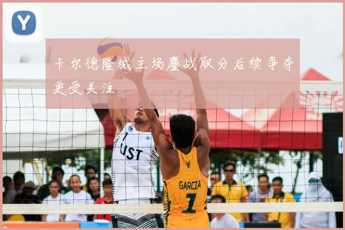 卡尔德隆城主场鏖战取分后续争夺更受关注