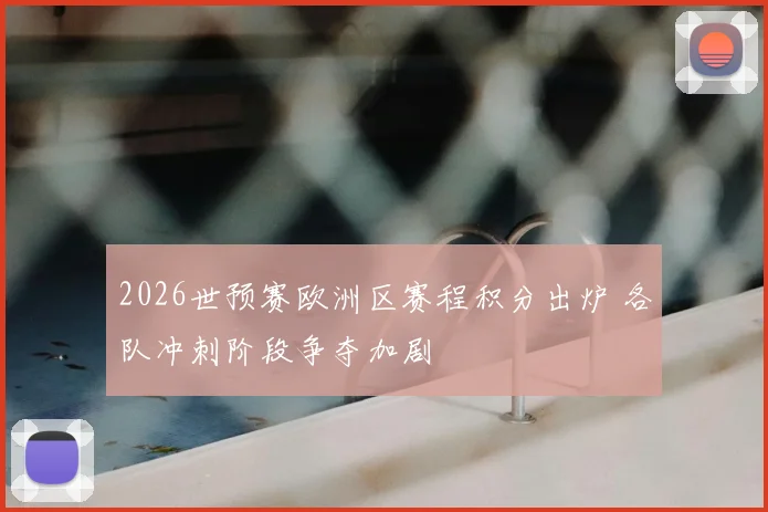 2026世预赛欧洲区赛程积分出炉 各队冲刺阶段争夺加剧