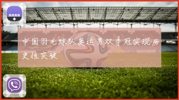 中国羽毛球队奥运男双夺冠实现历史性突破