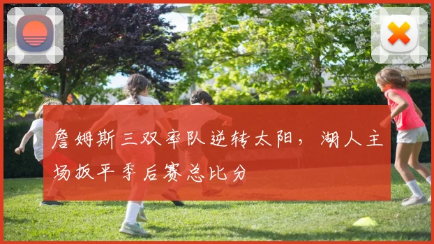 詹姆斯三双率队逆转太阳，湖人主场扳平季后赛总比分