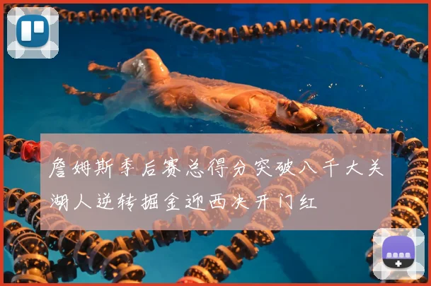 詹姆斯季后赛总得分突破八千大关湖人逆转掘金迎西决开门红