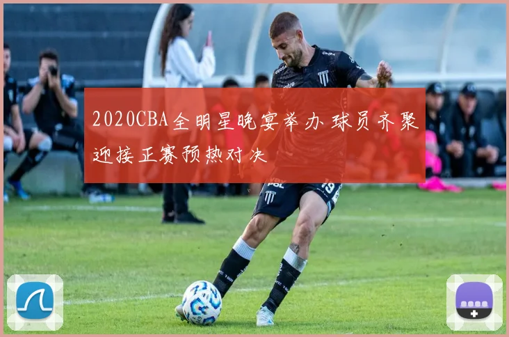 2020CBA全明星晚宴举办 球员齐聚迎接正赛预热对决