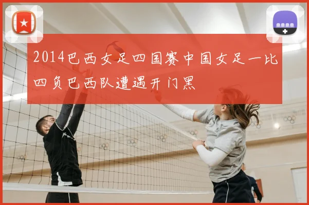 2014巴西女足四国赛中国女足一比四负巴西队遭遇开门黑