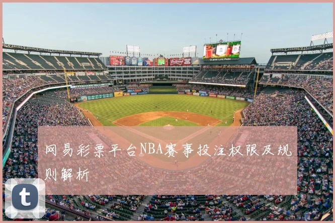 网易彩票平台NBA赛事投注权限及规则解析