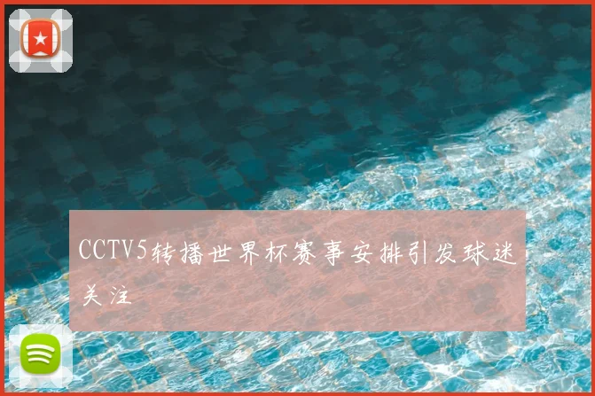 CCTV5转播世界杯赛事安排引发球迷关注
