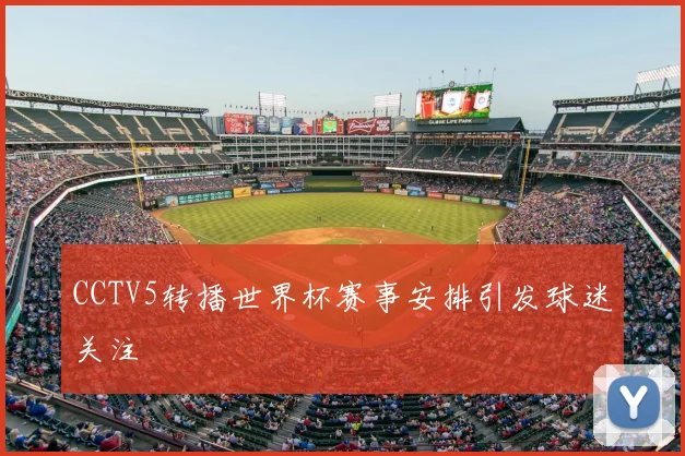 CCTV5转播世界杯赛事安排引发球迷关注
