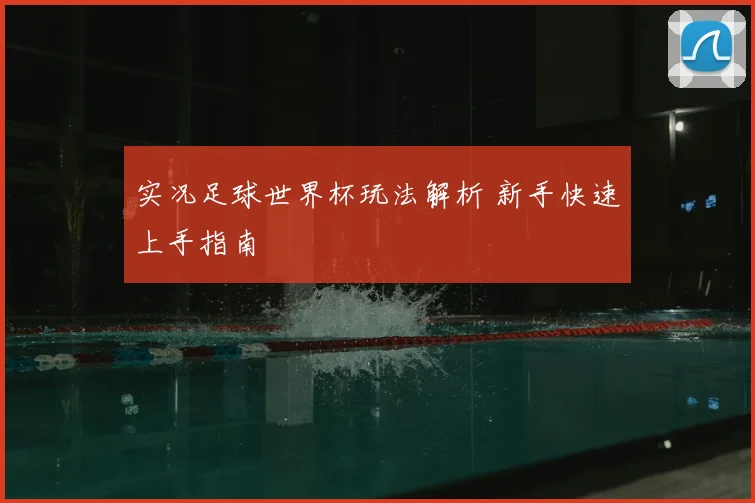 实况足球世界杯玩法解析 新手快速上手指南