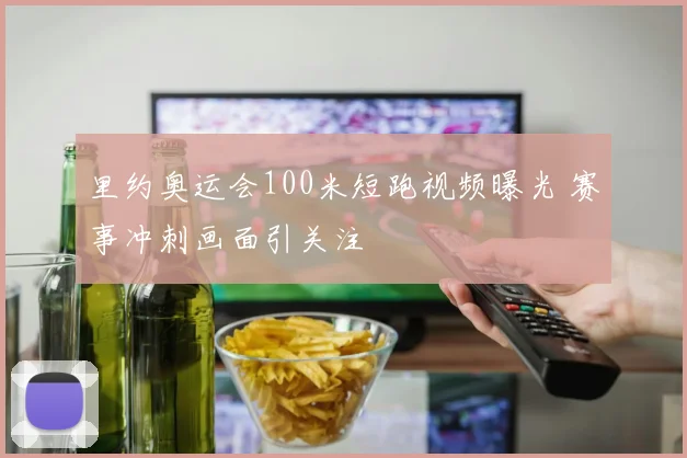 里约奥运会100米短跑视频曝光 赛事冲刺画面引关注