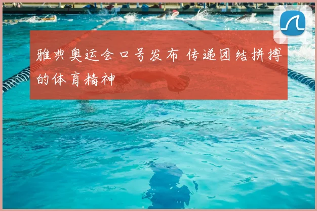 雅典奥运会口号发布 传递团结拼搏的体育精神