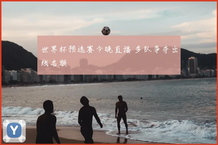 世界杯预选赛今晚直播 多队争夺出线名额