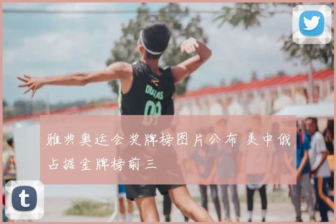 雅典奥运会奖牌榜图片公布 美中俄占据金牌榜前三