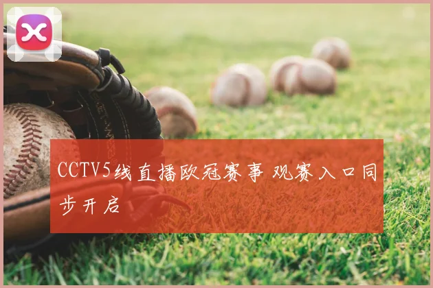 CCTV5线直播欧冠赛事 观赛入口同步开启