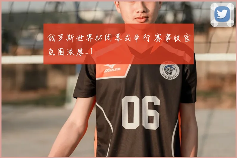 俄罗斯世界杯闭幕式举行 赛事收官氛围浓厚_1