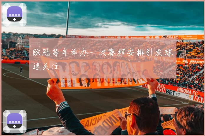 欧冠每年举办一次赛程安排引发球迷关注