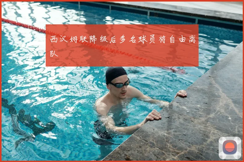 西汉姆联降级后多名球员将自由离队
